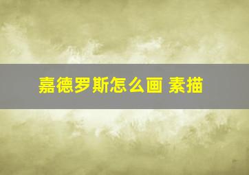 嘉德罗斯怎么画 素描